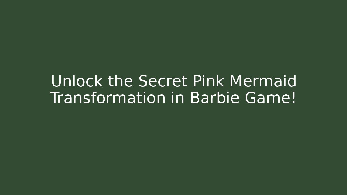 Unlock the Secret Pink Mermaid Transformation in Barbie Game!