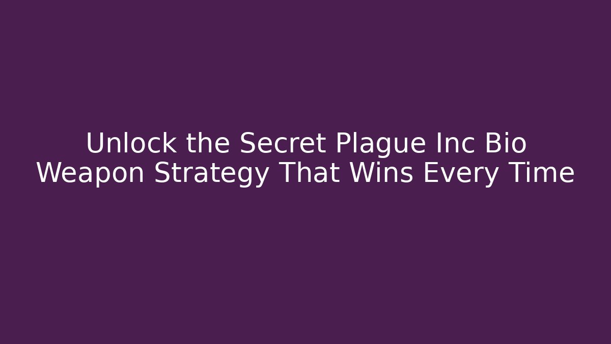 Unlock the Secret Plague Inc Bio Weapon Strategy That Wins Every Time