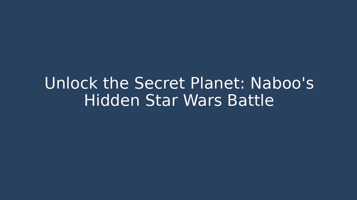 Unlock the Secret Planet: Naboo's Hidden Star Wars Battle
