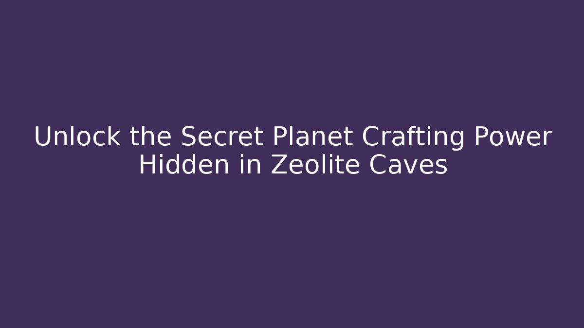 Unlock the Secret Planet Crafting Power Hidden in Zeolite Caves