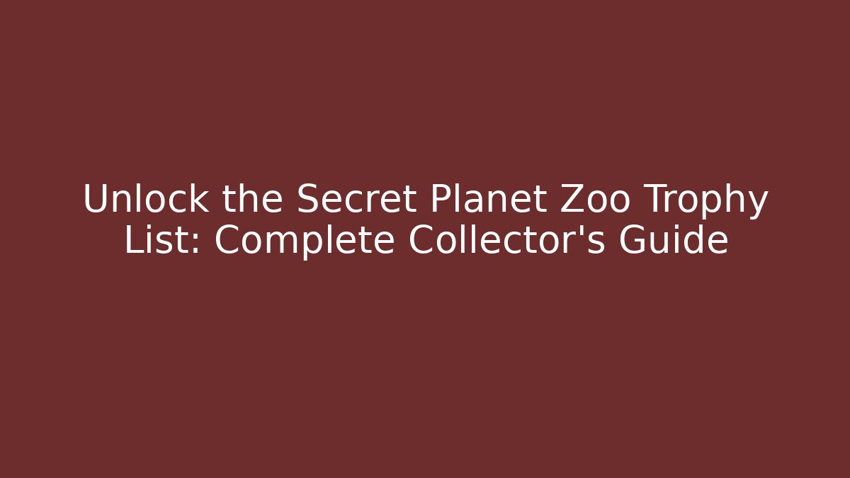 Unlock the Secret Planet Zoo Trophy List: Complete Collector’s Guide