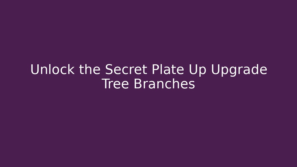 Unlock the Secret Plate Up Upgrade Tree Branches