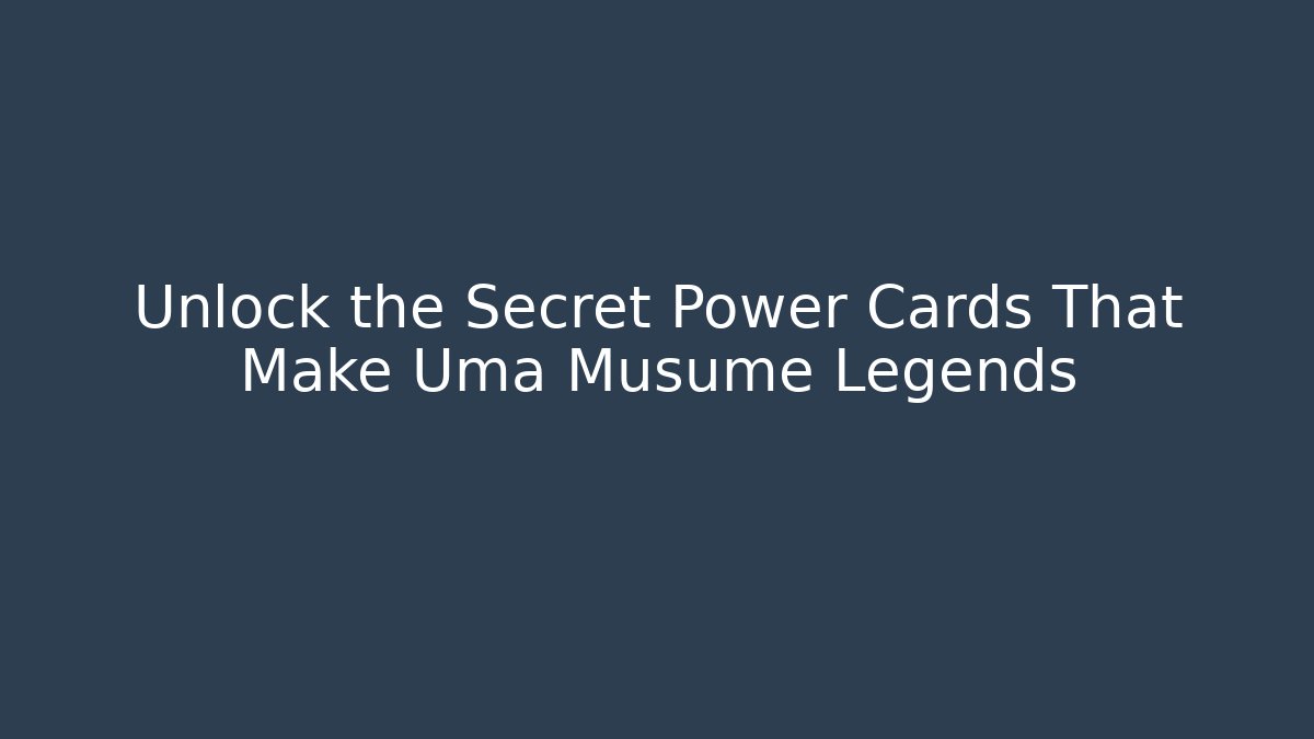Unlock the Secret Power Cards That Make Uma Musume Legends
