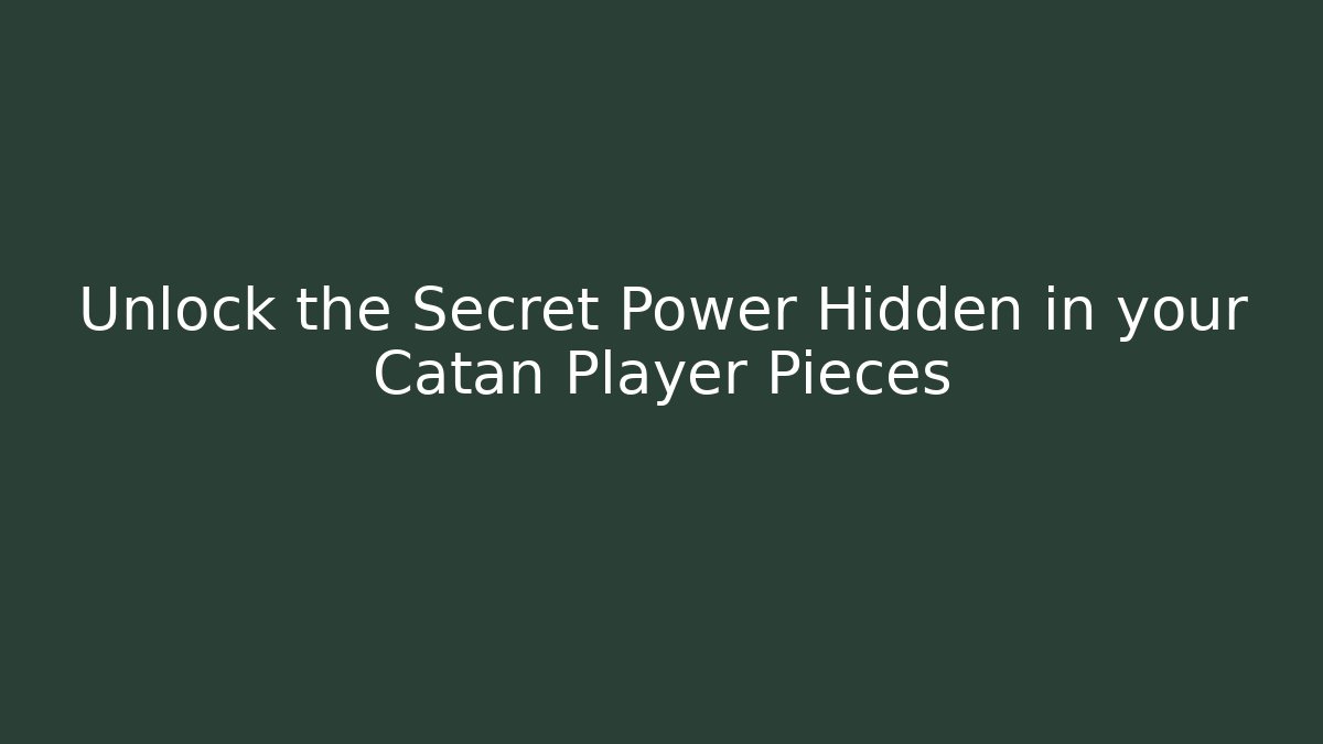 Unlock the Secret Power Hidden in your Catan Player Pieces