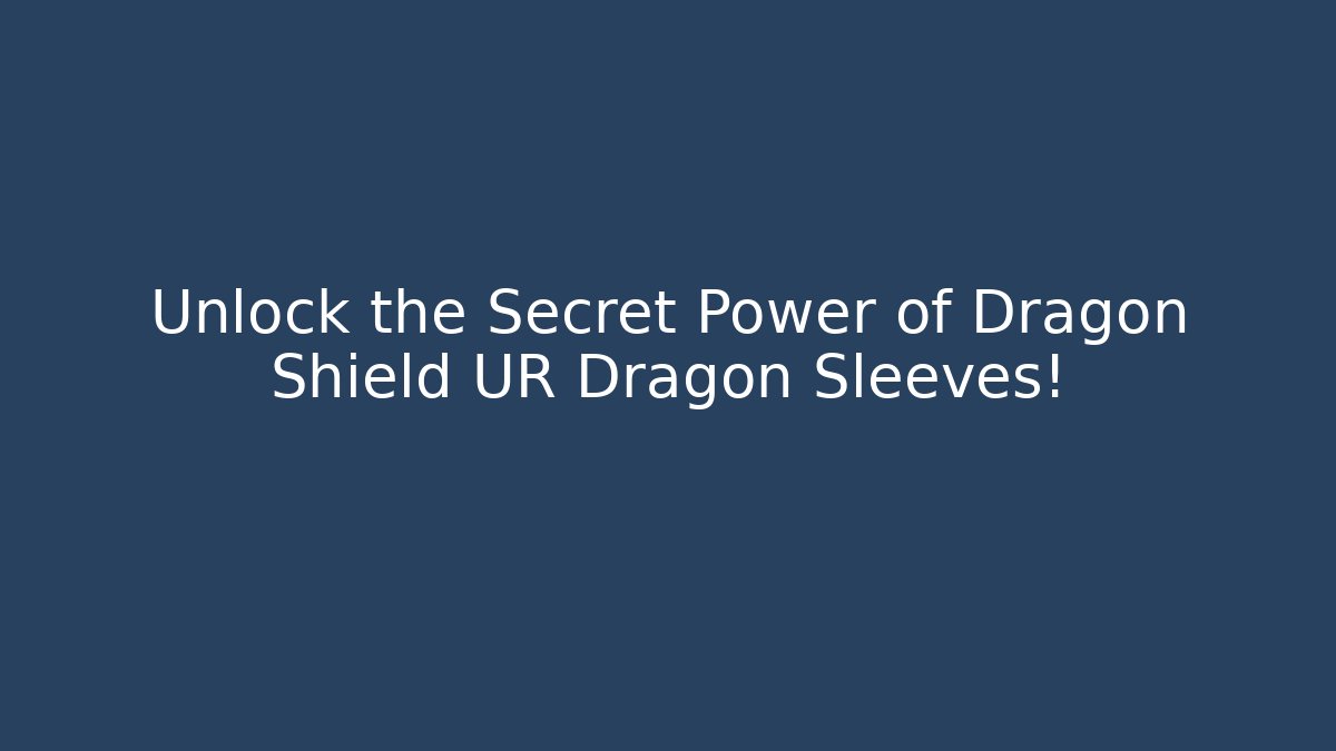 Unlock the Secret Power of Dragon Shield UR Dragon Sleeves!