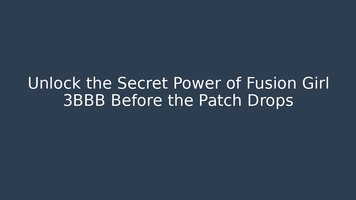 Unlock the Secret Power of Fusion Girl 3BBB Before the Patch Drops