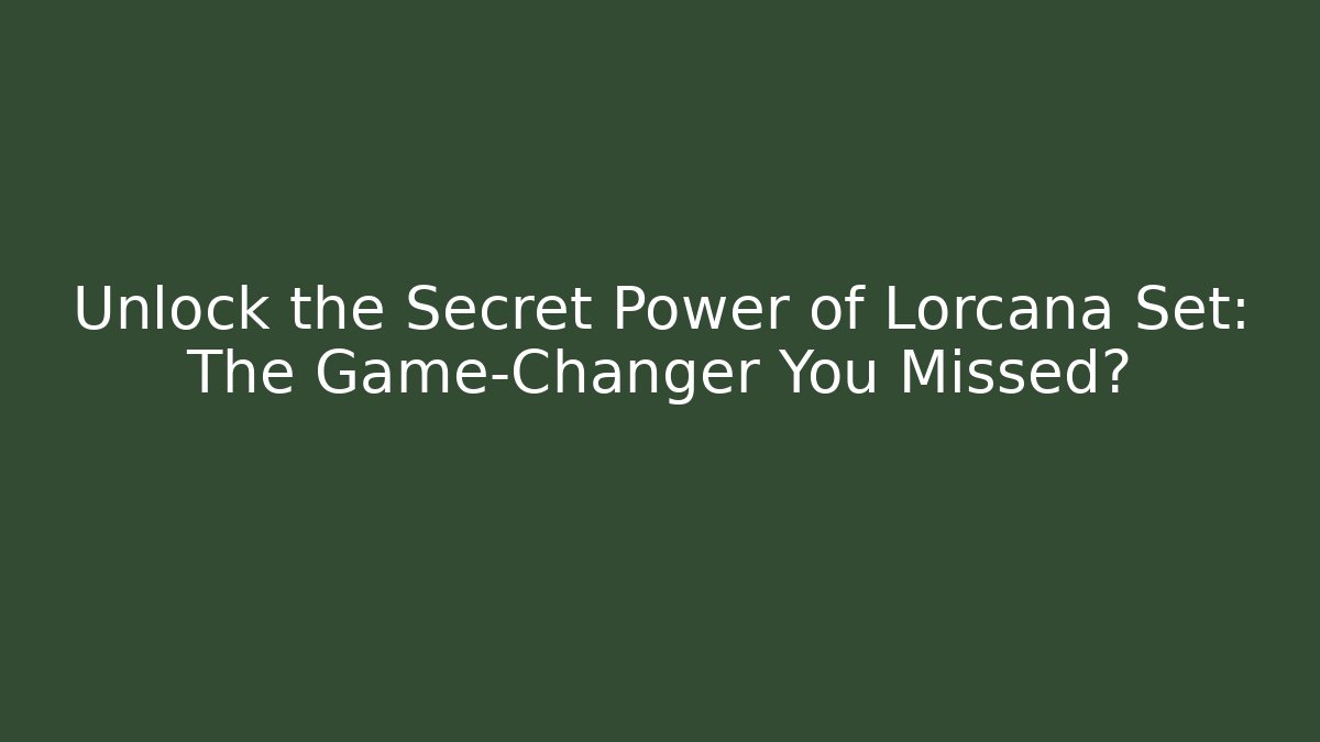 Unlock the Secret Power of Lorcana Set: The Game-Changer You Missed?