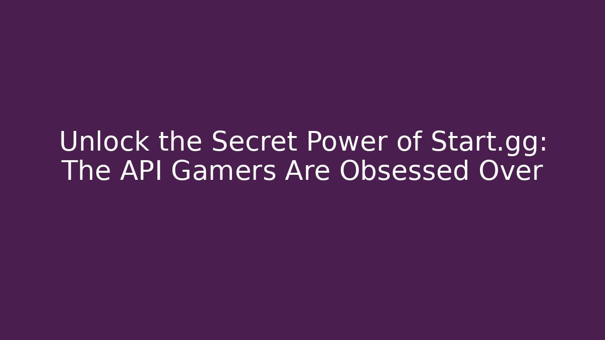 Unlock the Secret Power of Start.gg: The API Gamers Are Obsessed Over