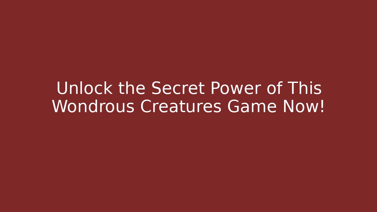 Unlock the Secret Power of This Wondrous Creatures Game Now!