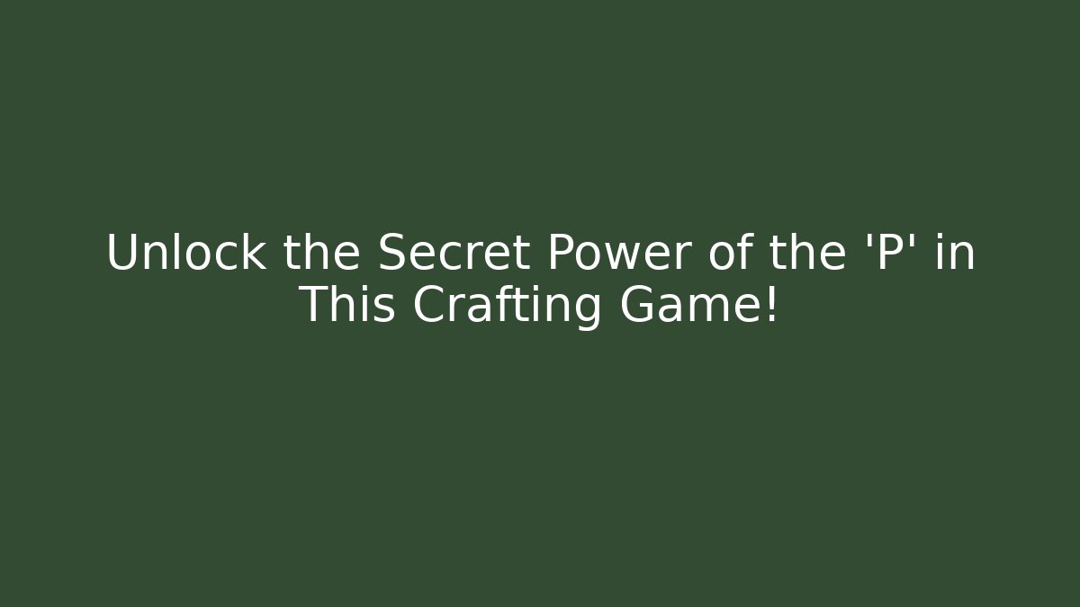 Unlock the Secret Power of the 'P' in This Crafting Game!