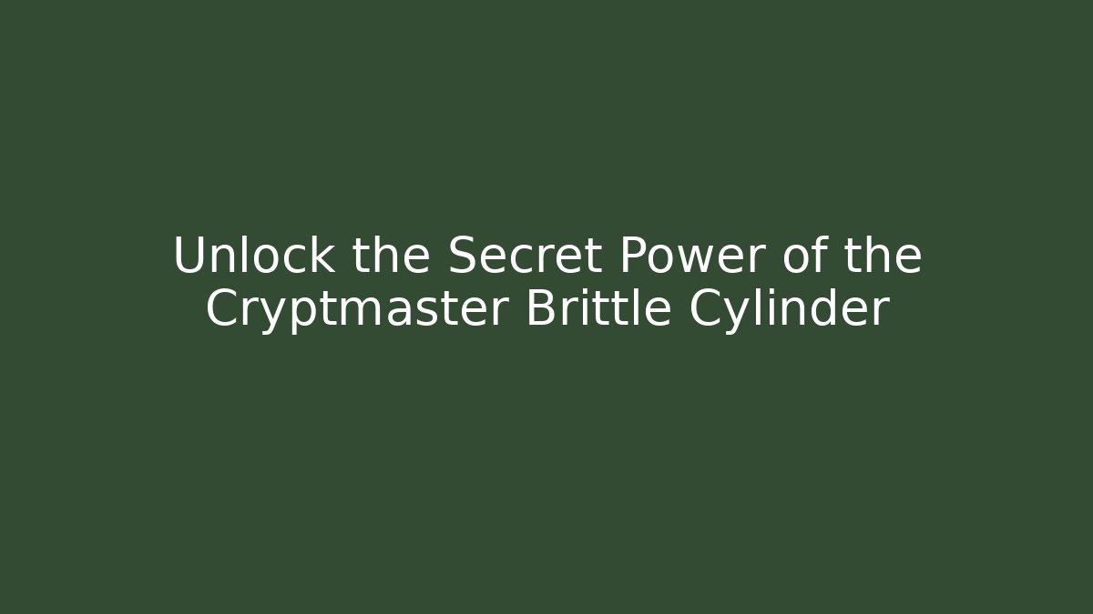 Unlock the Secret Power of the Cryptmaster Brittle Cylinder