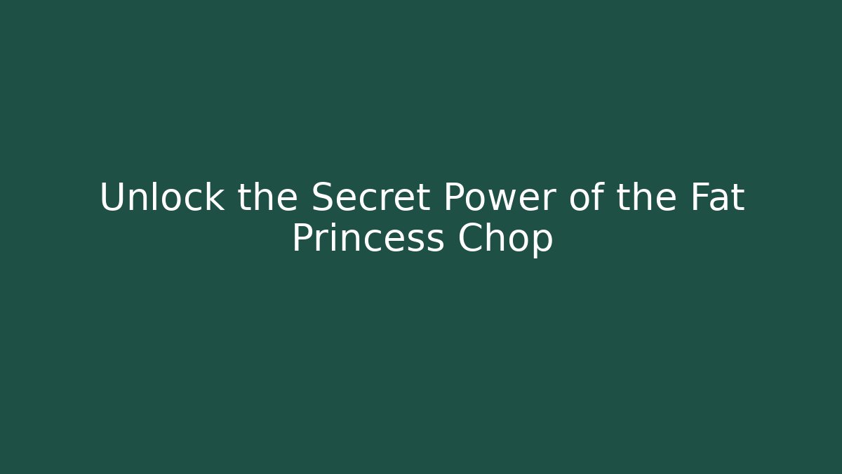 Unlock the Secret Power of the Fat Princess Chop