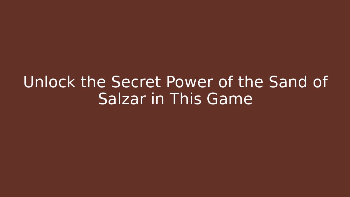Unlock the Secret Power of the Sand of Salzar in This Game