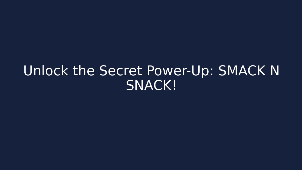 Unlock the Secret Power-Up: SMACK N SNACK!
