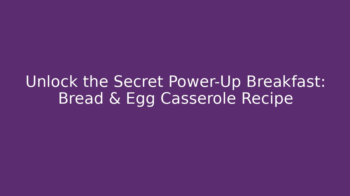Unlock the Secret Power-Up Breakfast: Bread & Egg Casserole Recipe