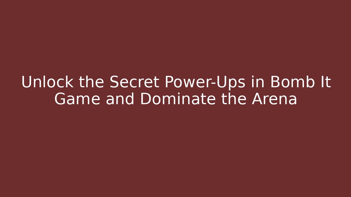 Unlock the Secret Power-Ups in Bomb It Game and Dominate the Arena