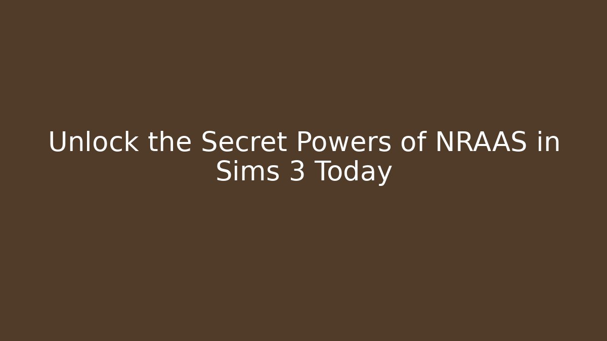 Unlock the Secret Powers of NRAAS in Sims 3 Today