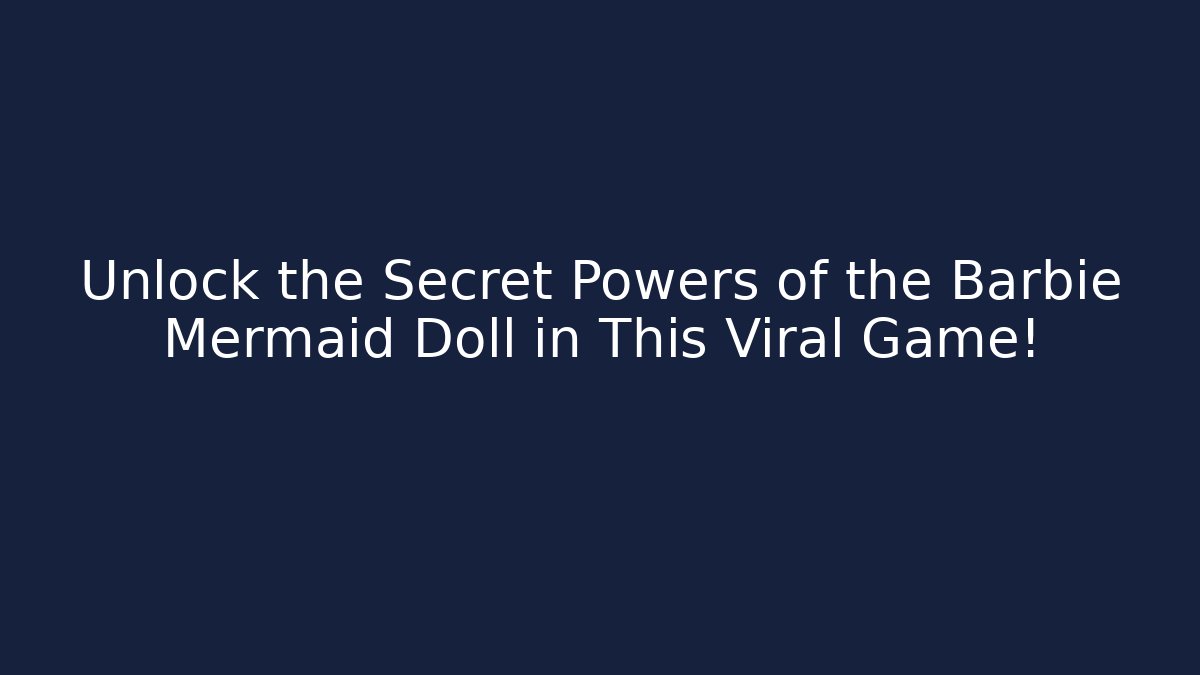 Unlock the Secret Powers of the Barbie Mermaid Doll in This Viral Game!