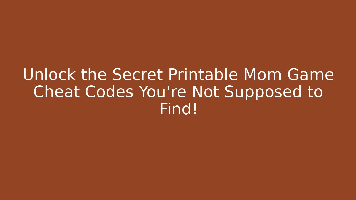 Unlock the Secret Printable Mom Game Cheat Codes You're Not Supposed to Find!