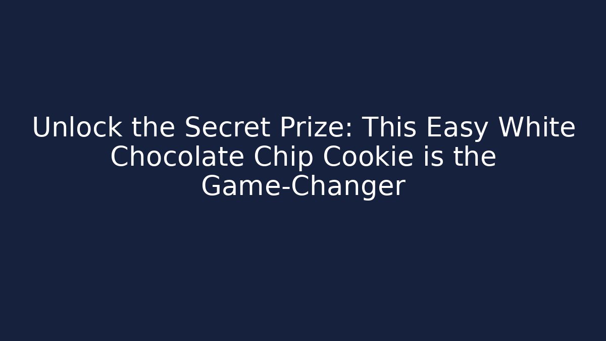 Unlock the Secret Prize: This Easy White Chocolate Chip Cookie is the Game-Changer