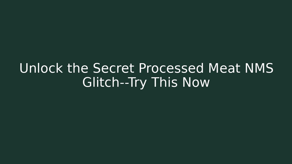 Unlock the Secret Processed Meat NMS Glitch—Try This Now