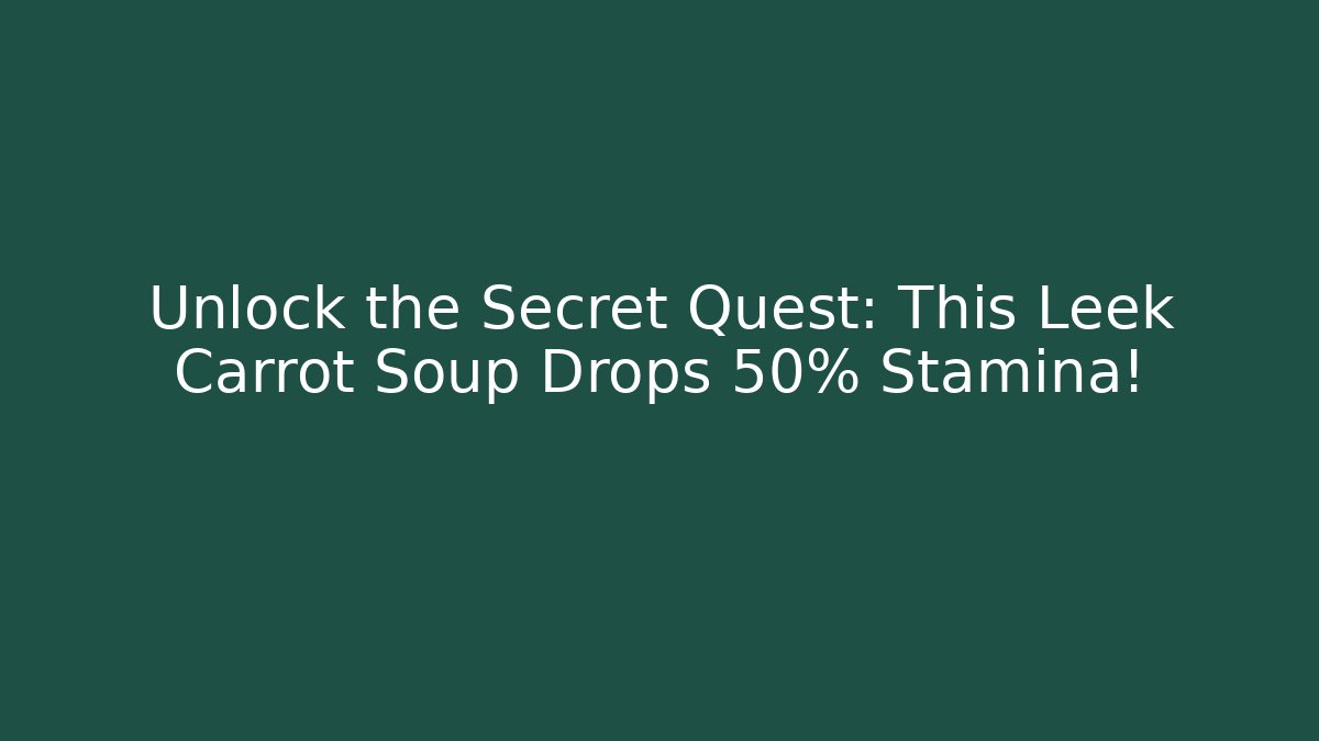 Unlock the Secret Quest: This Leek Carrot Soup Drops +50% Stamina!