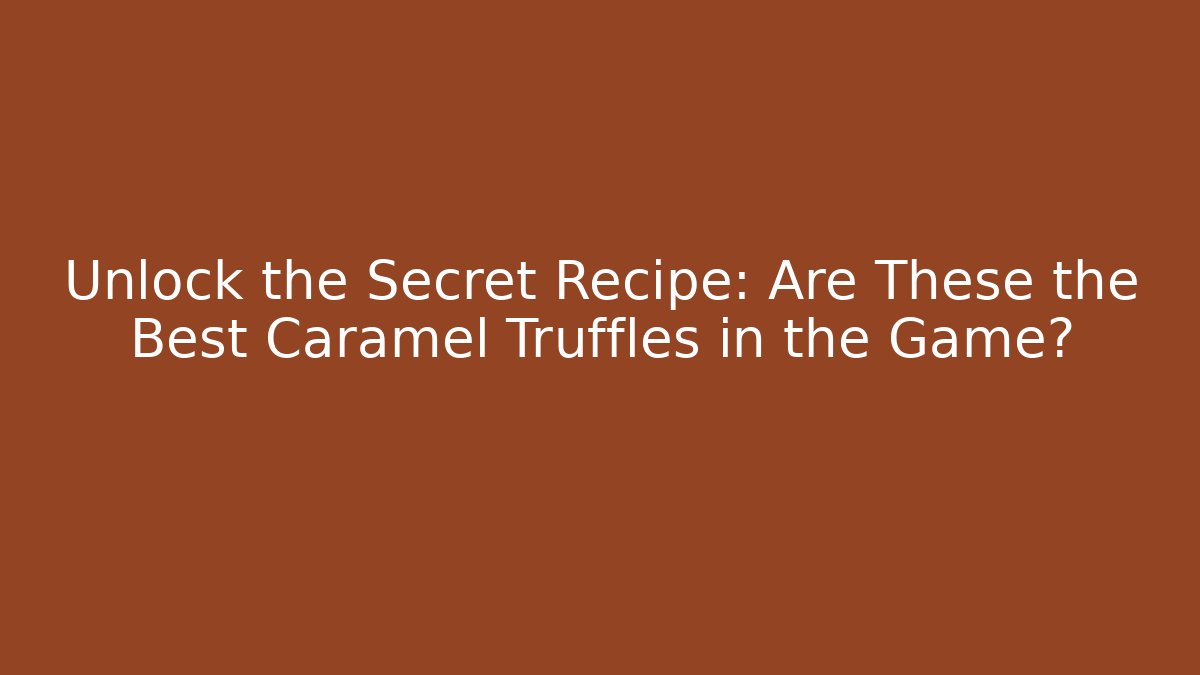 Unlock the Secret Recipe: Are These the Best Caramel Truffles in the Game?