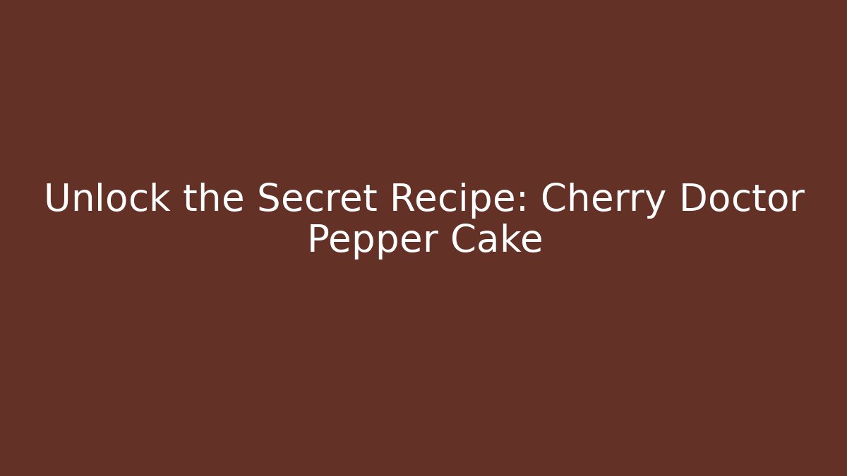 Unlock the Secret Recipe: Cherry Doctor Pepper Cake