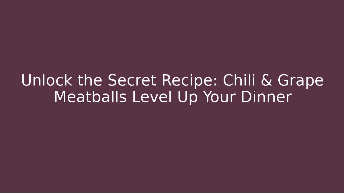 Unlock the Secret Recipe: Chili & Grape Meatballs Level Up Your Dinner