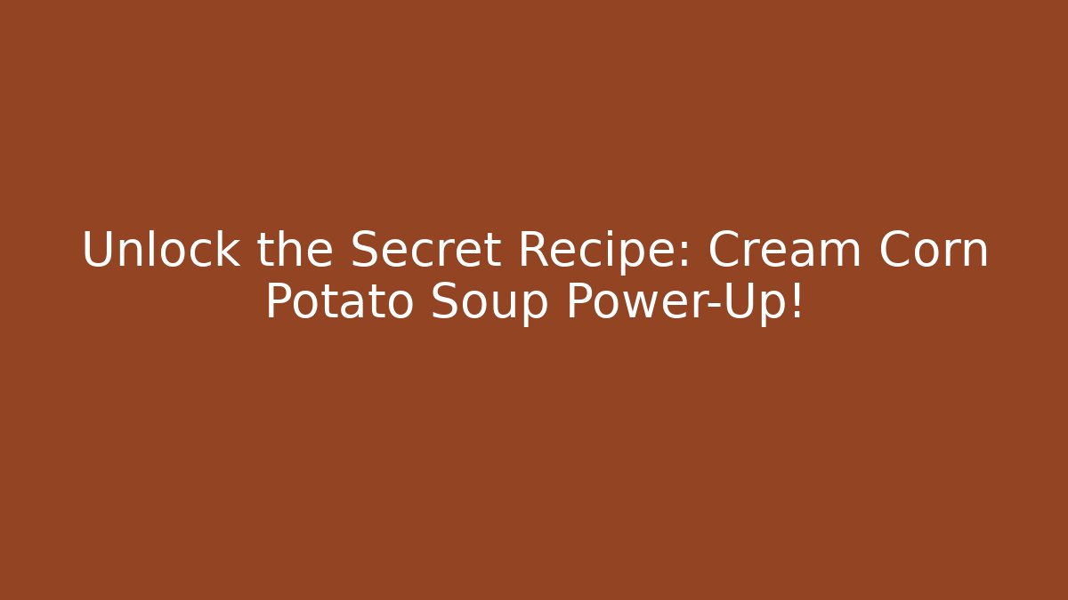 Unlock the Secret Recipe: Cream Corn Potato Soup Power-Up!