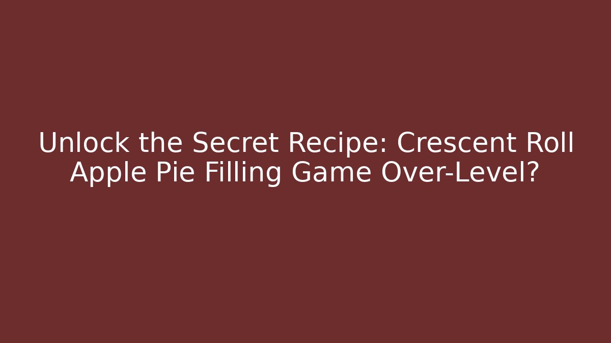 Unlock the Secret Recipe: Crescent Roll Apple Pie Filling Game Over-Level?