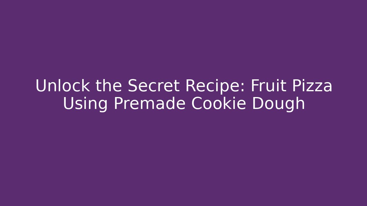 Unlock the Secret Recipe: Fruit Pizza Using Premade Cookie Dough