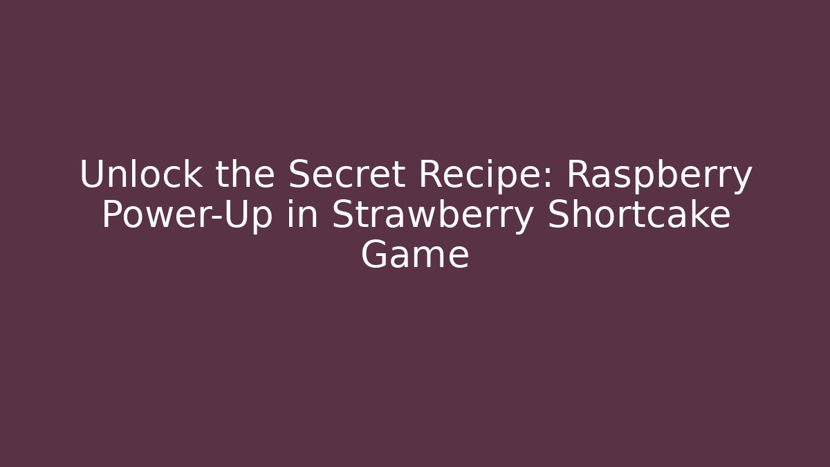 Unlock the Secret Recipe: Raspberry Power-Up in Strawberry Shortcake Game