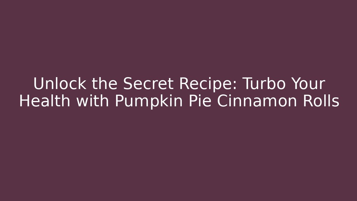 Unlock the Secret Recipe: Turbo Your Health with Pumpkin Pie Cinnamon Rolls