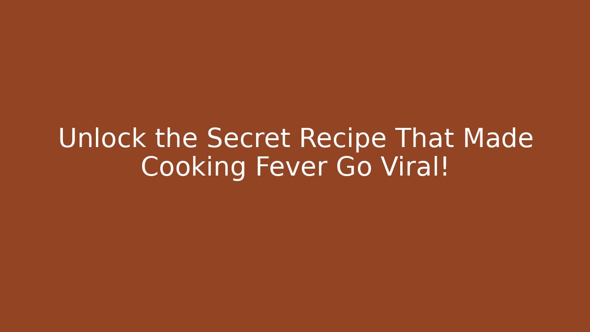 Unlock the Secret Recipe That Made Cooking Fever Go Viral!