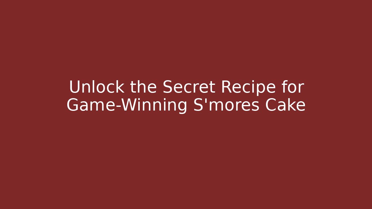 Unlock the Secret Recipe for Game-Winning S'mores Cake