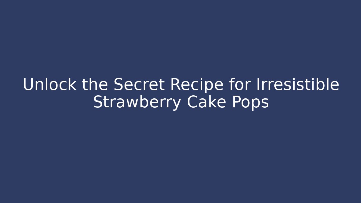 Unlock the Secret Recipe for Irresistible Strawberry Cake Pops