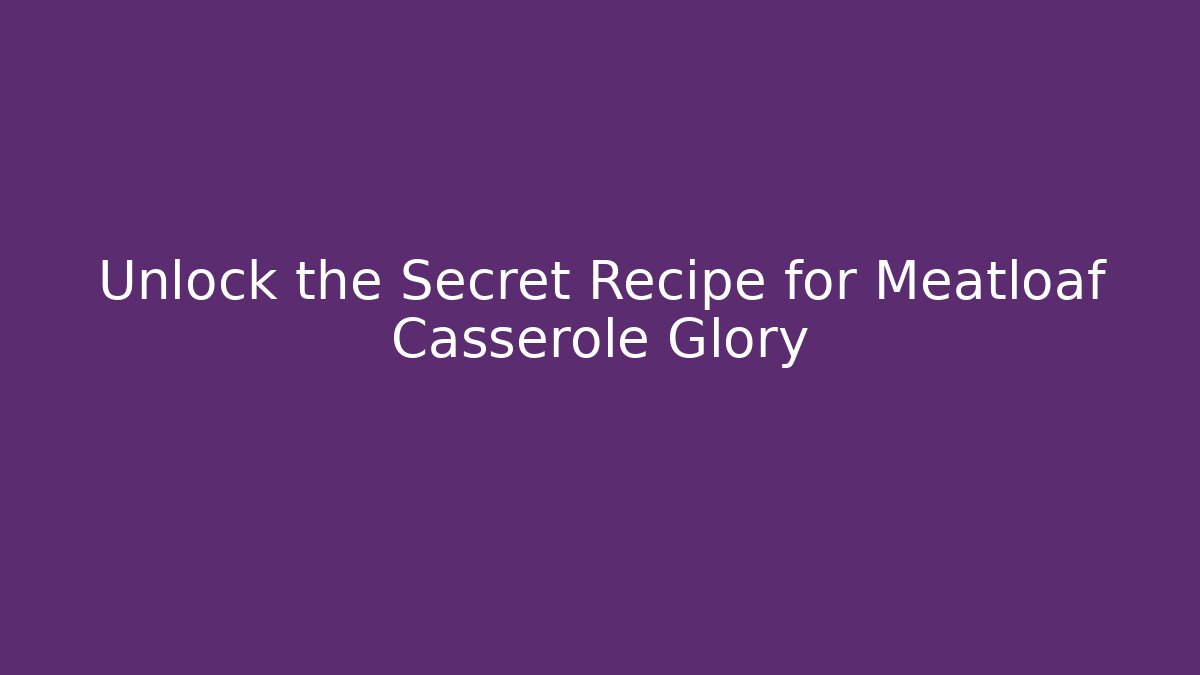 Unlock the Secret Recipe for Meatloaf Casserole Glory