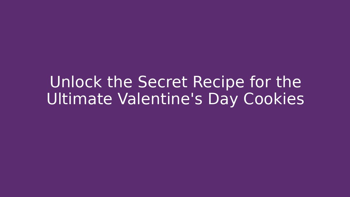 Unlock the Secret Recipe for the Ultimate Valentine's Day Cookies