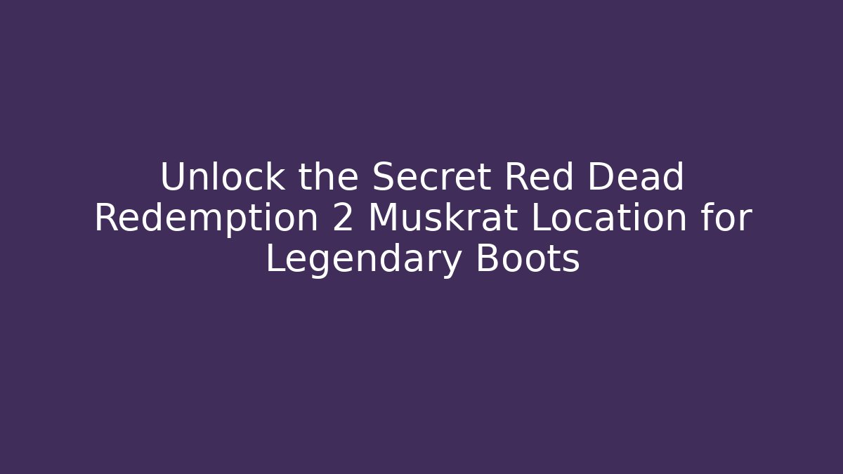 Unlock the Secret Red Dead Redemption 2 Muskrat Location for Legendary Boots
