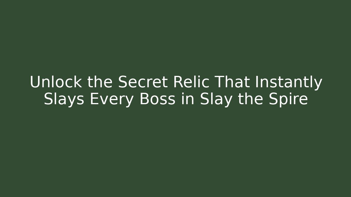 Unlock the Secret Relic That Instantly Slays Every Boss in Slay the Spire