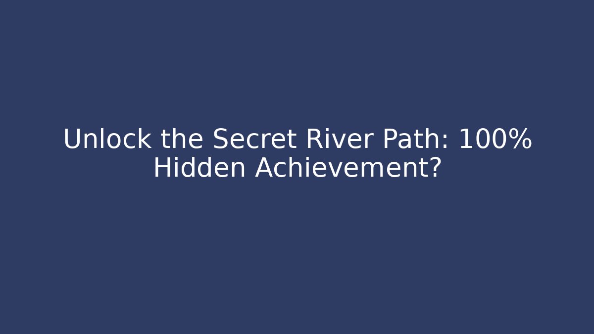 Unlock the Secret River Path: 100% Hidden Achievement?