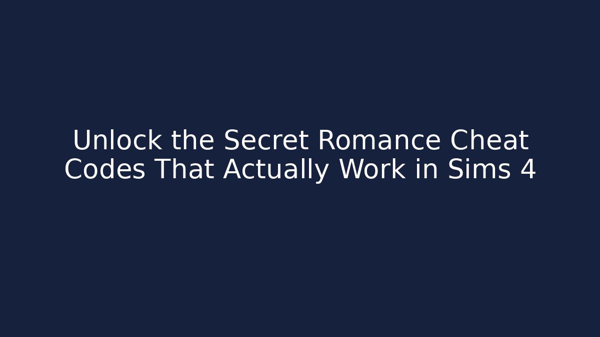 Unlock the Secret Romance Cheat Codes That Actually Work in Sims 4