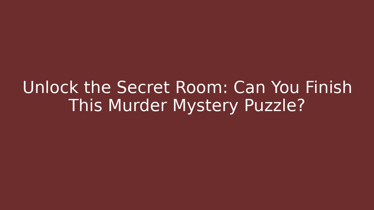Unlock the Secret Room: Can You Finish This Murder Mystery Puzzle?