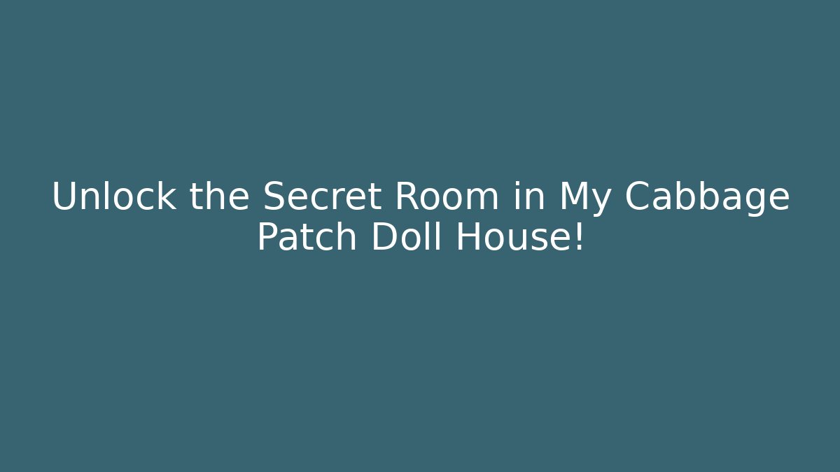 Unlock the Secret Room in My Cabbage Patch Doll House!