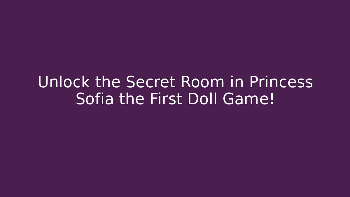 Unlock the Secret Room in Princess Sofia the First Doll Game!