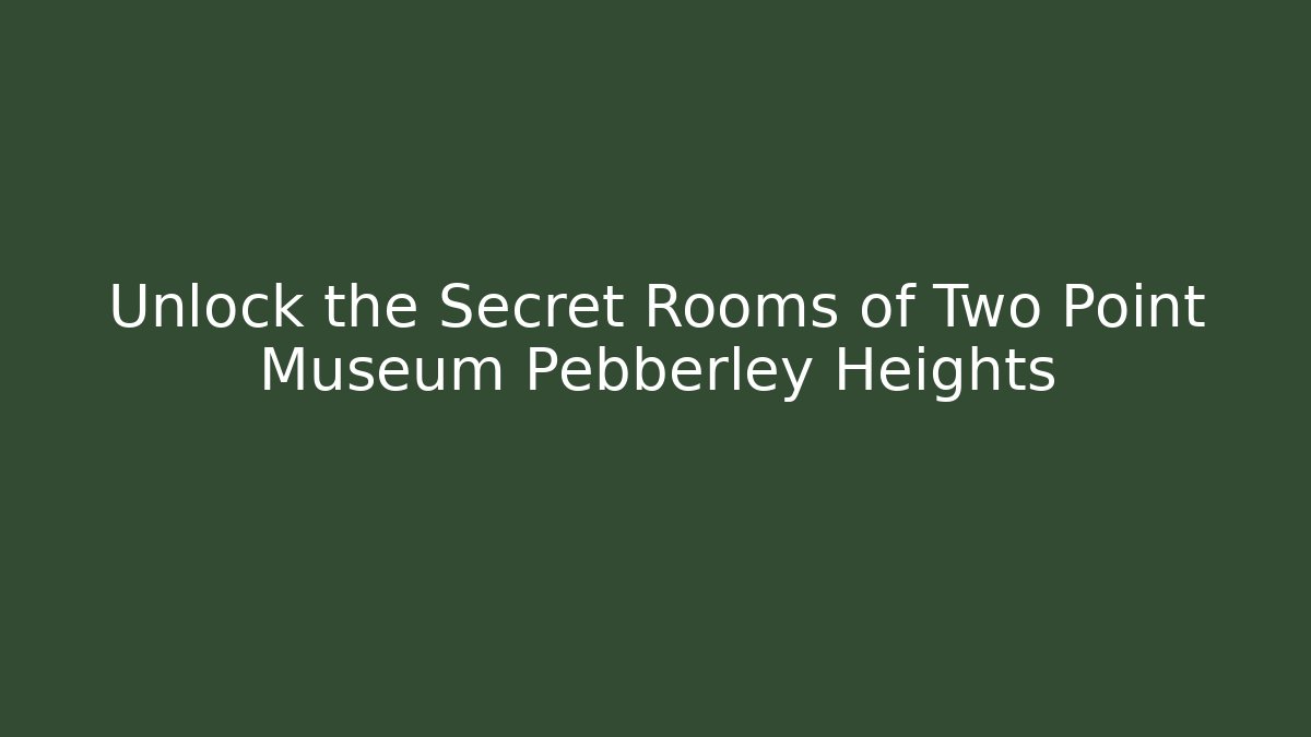 Unlock the Secret Rooms of Two Point Museum Pebberley Heights