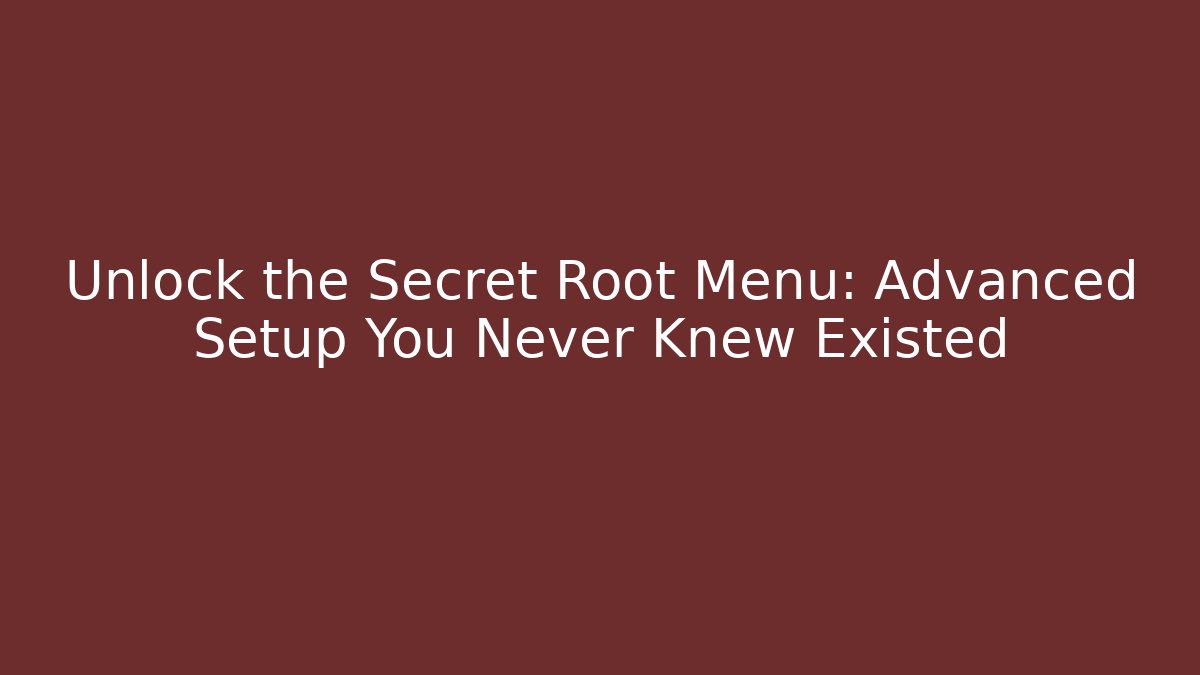Unlock the Secret Root Menu: Advanced Setup You Never Knew Existed