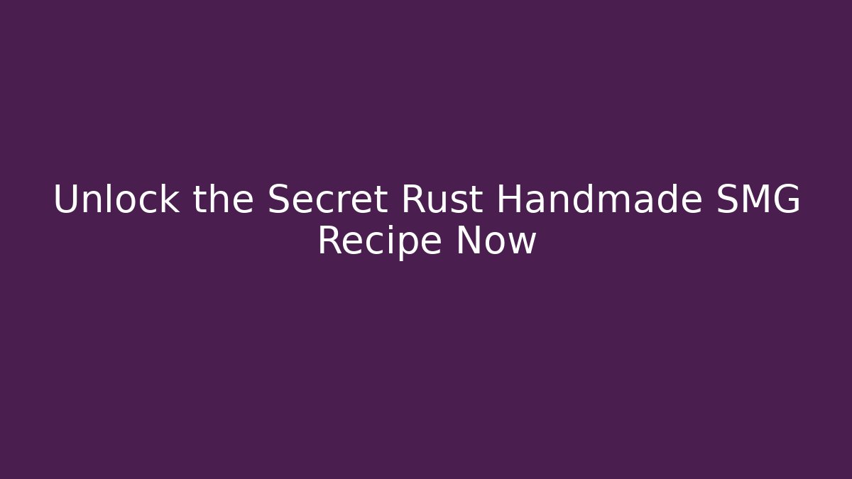 Unlock the Secret Rust Handmade SMG Recipe Now