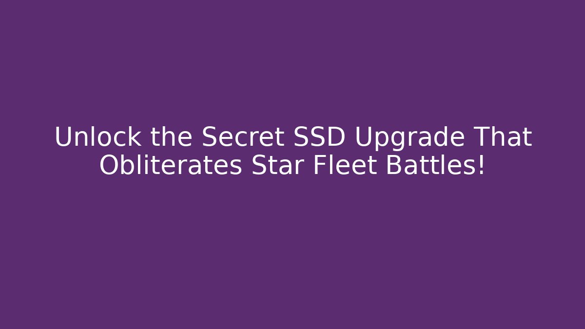 Unlock the Secret SSD Upgrade That Obliterates Star Fleet Battles!